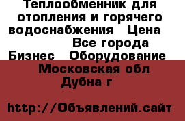 Теплообменник для отопления и горячего водоснабжения › Цена ­ 11 000 - Все города Бизнес » Оборудование   . Московская обл.,Дубна г.